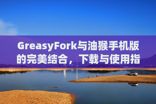 GreasyFork与油猴手机版的完美结合，下载与使用指南